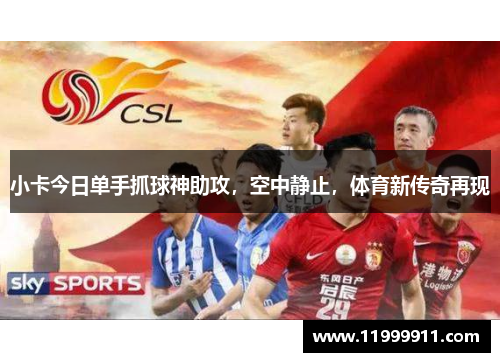 小卡今日单手抓球神助攻，空中静止，体育新传奇再现