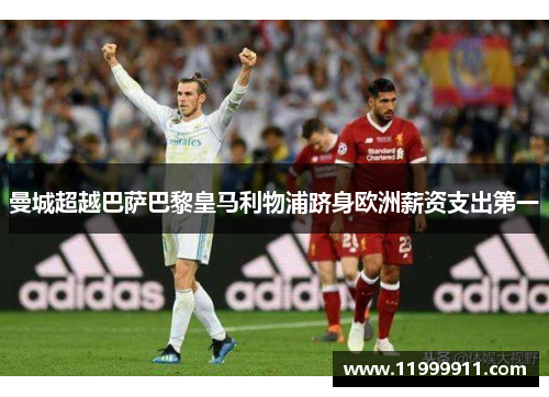 曼城超越巴萨巴黎皇马利物浦跻身欧洲薪资支出第一